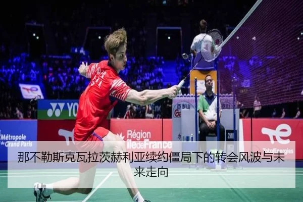 那不勒斯克瓦拉茨赫利亚续约僵局下的转会风波与未来走向