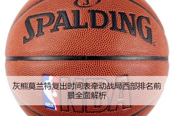 灰熊莫兰特复出时间表牵动战局西部排名前景全面解析