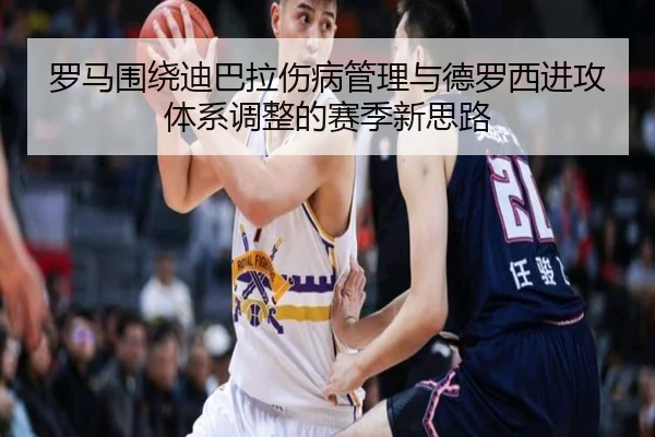 罗马围绕迪巴拉伤病管理与德罗西进攻体系调整的赛季新思路