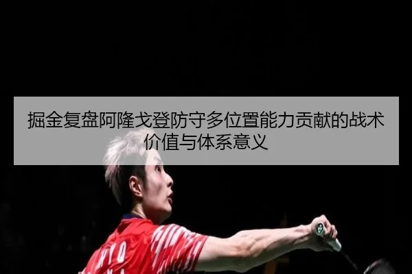 掘金复盘阿隆戈登防守多位置能力贡献的战术价值与体系意义