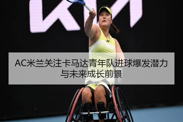 AC米兰关注卡马达青年队进球爆发潜力与未来成长前景