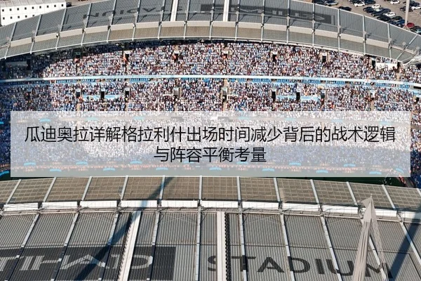 瓜迪奥拉详解格拉利什出场时间减少背后的战术逻辑与阵容平衡考量