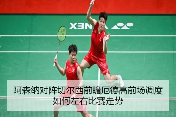 阿森纳对阵切尔西前瞻厄德高前场调度如何左右比赛走势